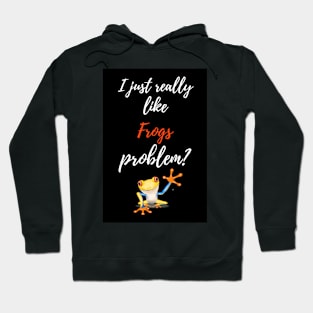 I Just Really Like Frogs, Problem? Hoodie